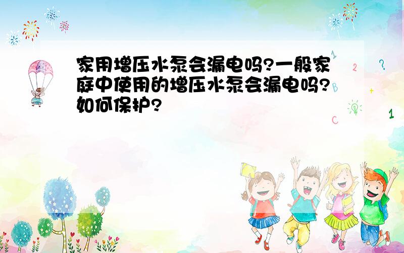 家用增压水泵会漏电吗?一般家庭中使用的增压水泵会漏电吗?如何保护?