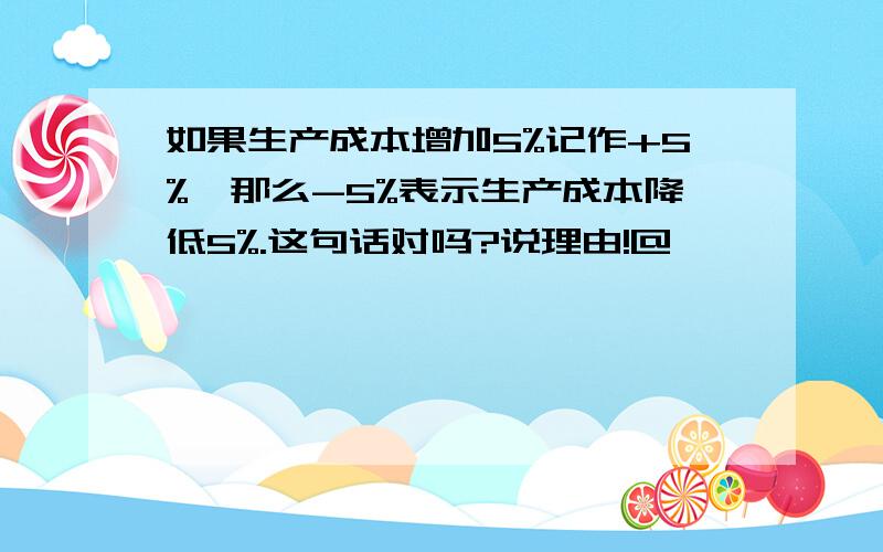 如果生产成本增加5%记作+5%,那么-5%表示生产成本降低5%.这句话对吗?说理由!@