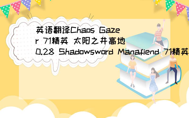 英语翻译Chaos Gazer 71精英 太阳之井高地 0.28 Shadowsword Manafiend 71精英 太阳之井高地 0.27 Cataclysm Hound 71精英 太阳之井高地 0.26 Doomfire Destroyer 71精英 太阳之井高地 0.23 Oblivion Mage 71精英 太阳之井