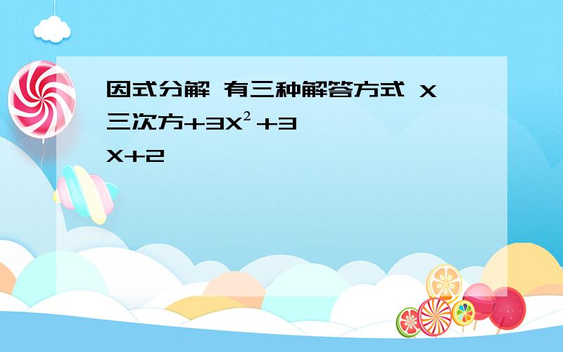 因式分解 有三种解答方式 X三次方+3X²+3X+2