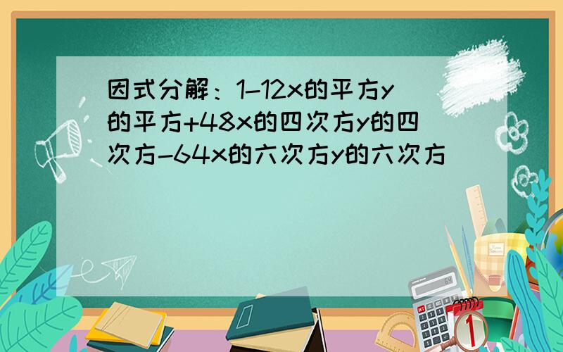 因式分解：1-12x的平方y的平方+48x的四次方y的四次方-64x的六次方y的六次方