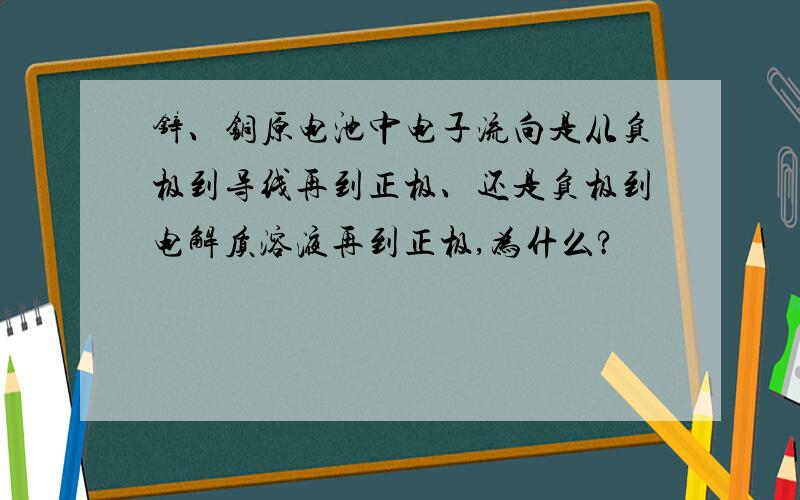 锌、铜原电池中电子流向是从负极到导线再到正极、还是负极到电解质溶液再到正极,为什么?