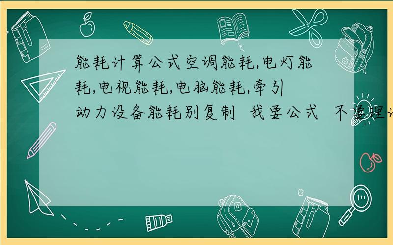 能耗计算公式空调能耗,电灯能耗,电视能耗,电脑能耗,牵引动力设备能耗别复制  我要公式  不要理论知识