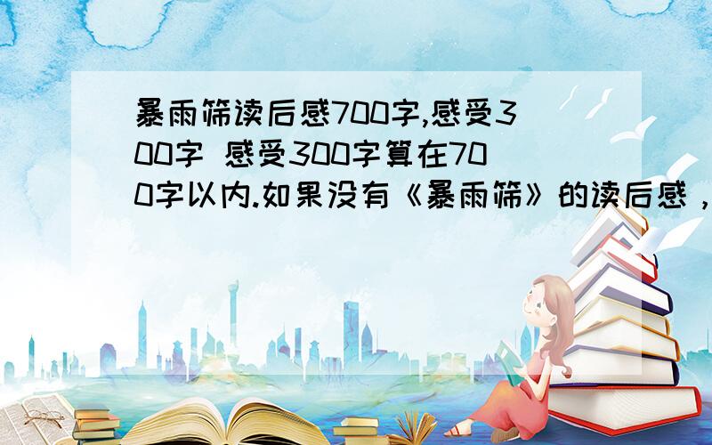 暴雨筛读后感700字,感受300字 感受300字算在700字以内.如果没有《暴雨筛》的读后感，还可以来个《永生的眼睛》的读后感