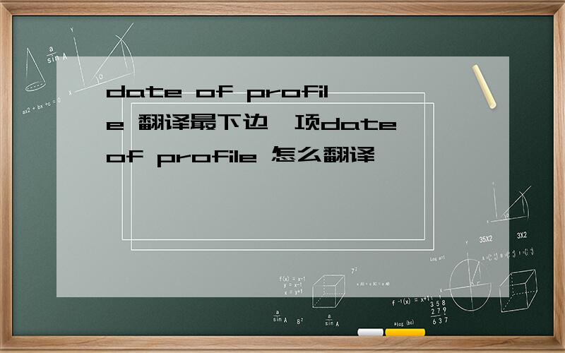 date of profile 翻译最下边一项date of profile 怎么翻译