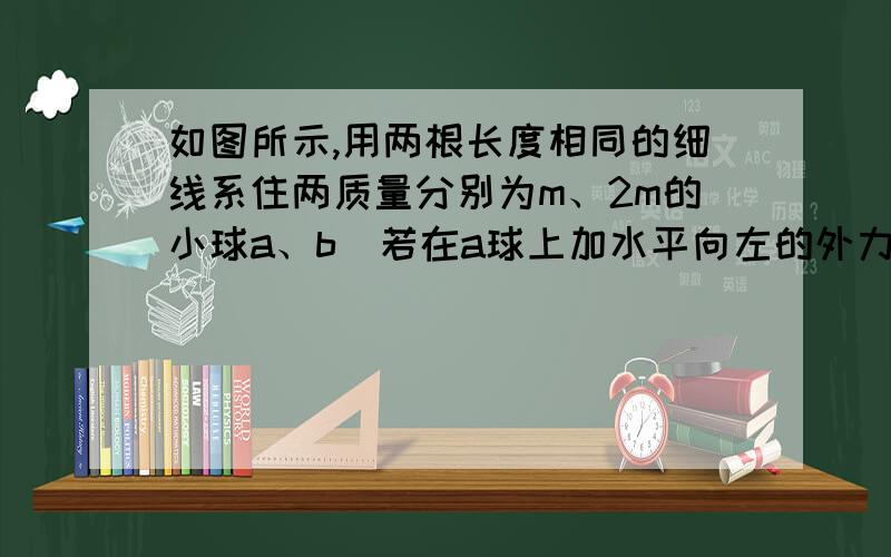 如图所示,用两根长度相同的细线系住两质量分别为m、2m的小球a、b．若在a球上加水平向左的外力F,在b球上加水平向右的外力F,则平衡后的状态为（　　） A．\x05B．\x05C．\x05D．