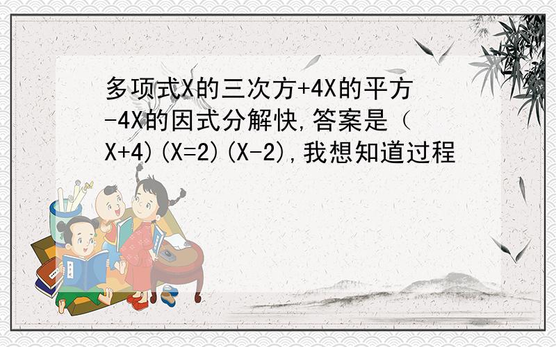 多项式X的三次方+4X的平方-4X的因式分解快,答案是（X+4)(X=2)(X-2),我想知道过程