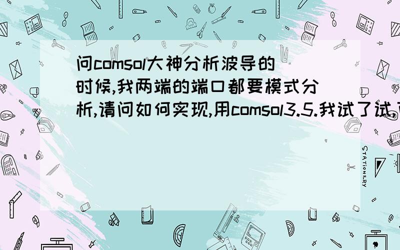 问comsol大神分析波导的时候,我两端的端口都要模式分析,请问如何实现,用comsol3.5.我试了试,可是一端分析了,再分析另一端,就把似乎前面的数据盖掉了,不能用了,第一个端口会出错.