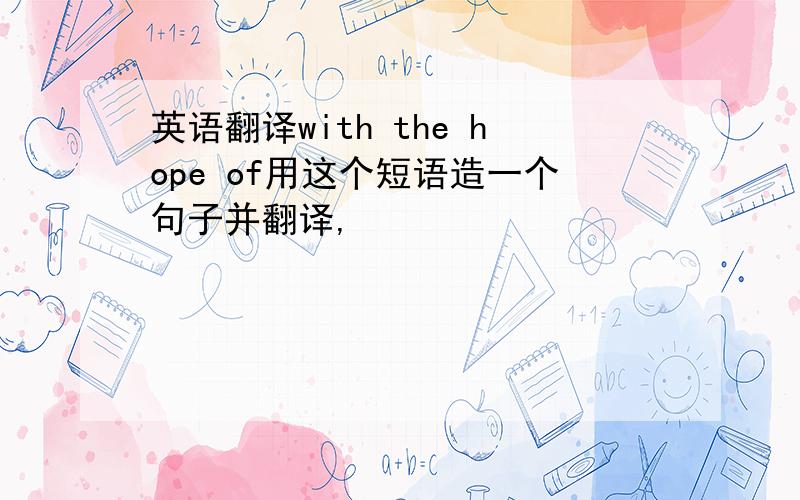 英语翻译with the hope of用这个短语造一个句子并翻译,