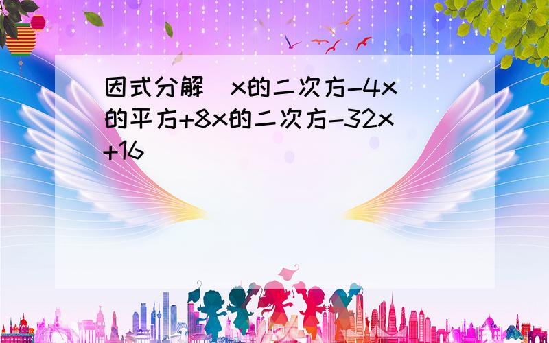 因式分解(x的二次方-4x)的平方+8x的二次方-32x+16