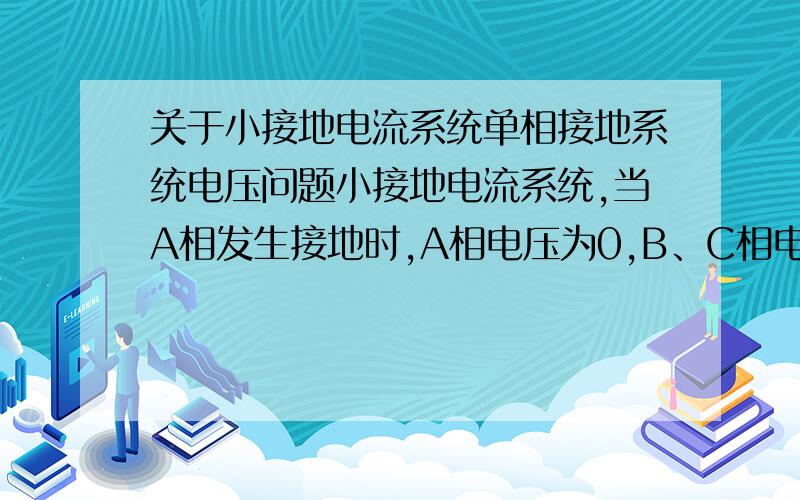 关于小接地电流系统单相接地系统电压问题小接地电流系统,当A相发生接地时,A相电压为0,B、C相电压为原先的根号3倍,1、这个电压对地的电压还是对中性点电压?,2、如果是对地电压,那现在的