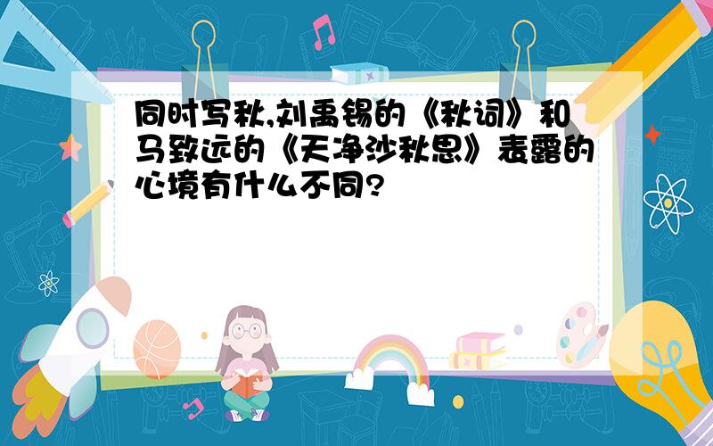 同时写秋,刘禹锡的《秋词》和马致远的《天净沙秋思》表露的心境有什么不同?