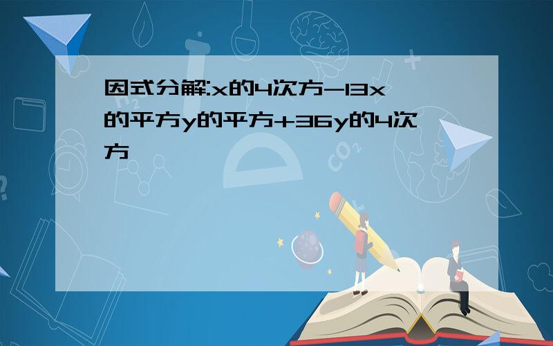 因式分解:x的4次方-13x的平方y的平方+36y的4次方