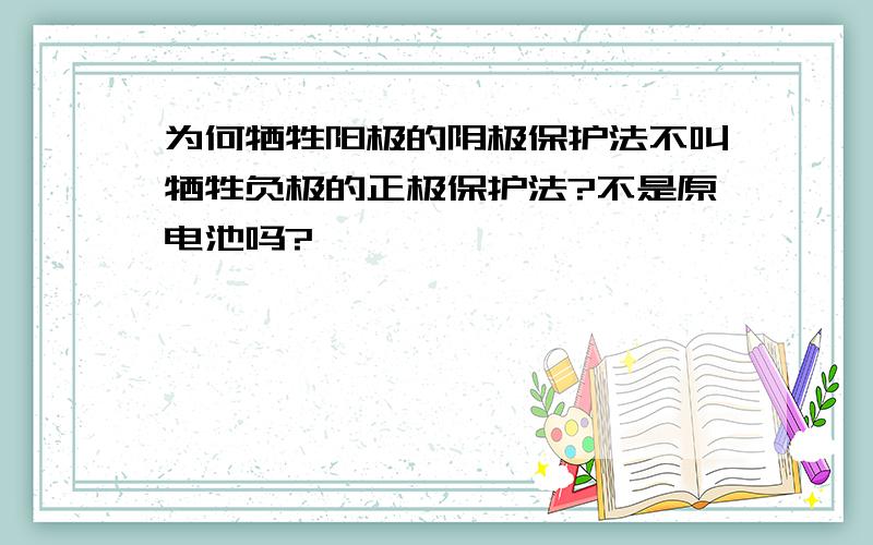 为何牺牲阳极的阴极保护法不叫牺牲负极的正极保护法?不是原电池吗?