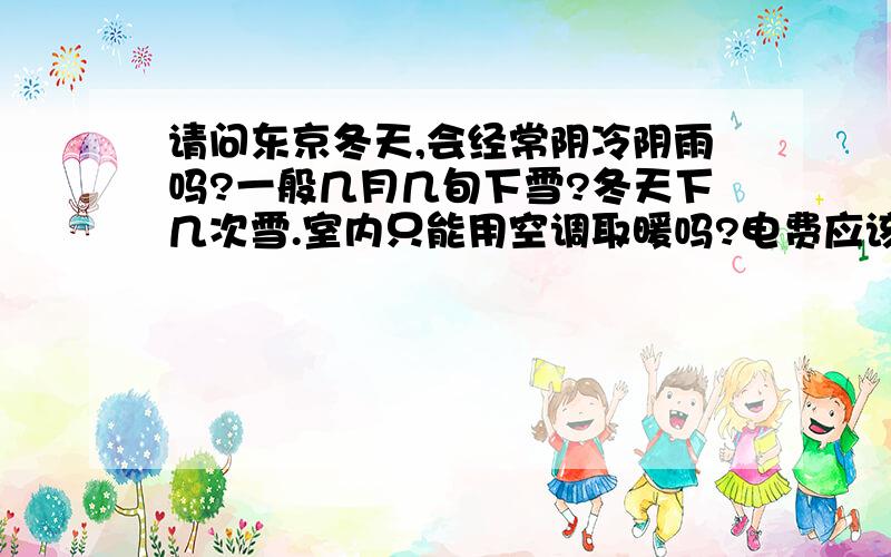 请问东京冬天,会经常阴冷阴雨吗?一般几月几旬下雪?冬天下几次雪.室内只能用空调取暖吗?电费应该很昂贵吧