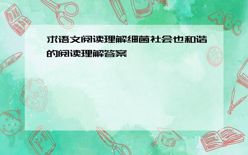 求语文阅读理解细菌社会也和谐的阅读理解答案