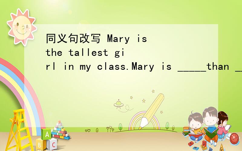 同义句改写 Mary is the tallest girl in my class.Mary is _____than ______ _____ girls in my class.