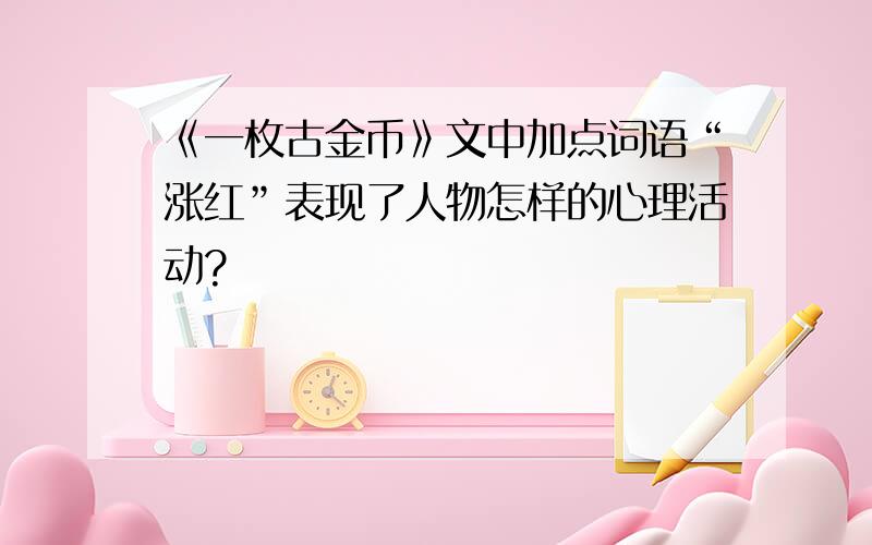 《一枚古金币》文中加点词语“涨红”表现了人物怎样的心理活动?