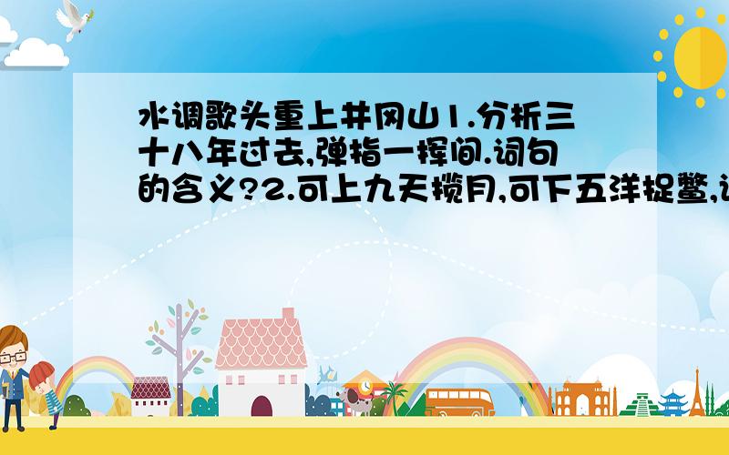 水调歌头重上井冈山1.分析三十八年过去,弹指一挥间.词句的含义?2.可上九天揽月,可下五洋捉鳖,谈笑凯歌还.体现了词人怎样的胸襟气度?