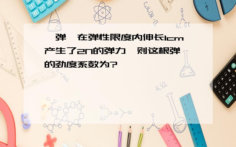 一弹簧在弹性限度内伸长1cm产生了2N的弹力,则这根弹簧的劲度系数为?