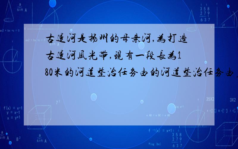 古运河是扬州的母亲河,为打造古运河风光带,现有一段长为180米的河道整治任务由的河道整治任务由后接力完古运河是扬州的母亲河A、B两个工程队先,为打造古运河风光带,现有一段长为180米