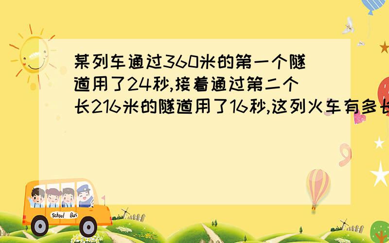 某列车通过360米的第一个隧道用了24秒,接着通过第二个长216米的隧道用了16秒,这列火车有多长?