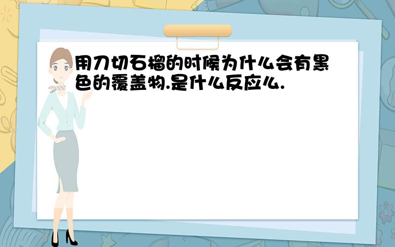 用刀切石榴的时候为什么会有黑色的覆盖物.是什么反应么.