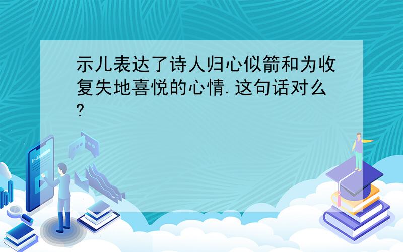 示儿表达了诗人归心似箭和为收复失地喜悦的心情.这句话对么?