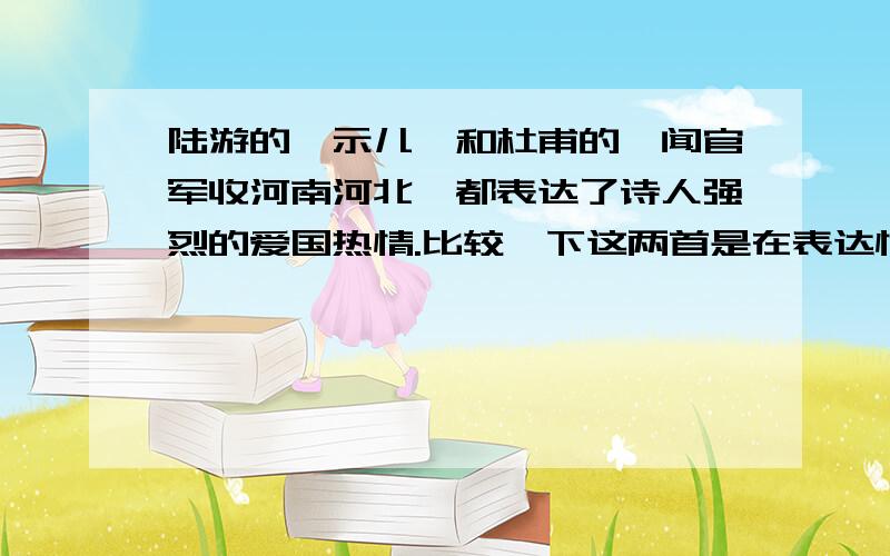 陆游的《示儿》和杜甫的《闻官军收河南河北》都表达了诗人强烈的爱国热情.比较一下这两首是在表达情感上的异同,急