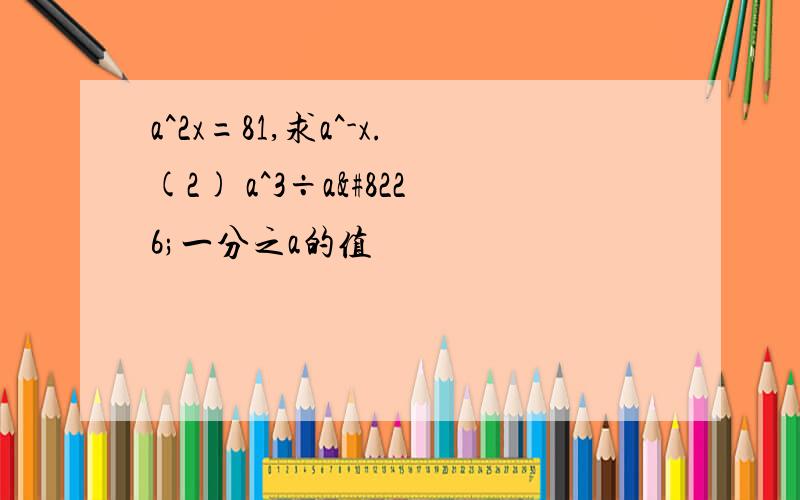 a^2x=81,求a^-x.(2) a^3÷a•一分之a的值