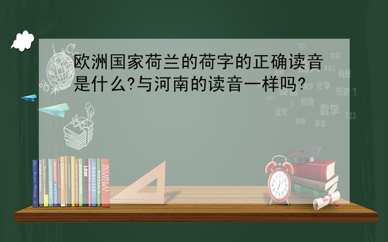 欧洲国家荷兰的荷字的正确读音是什么?与河南的读音一样吗?