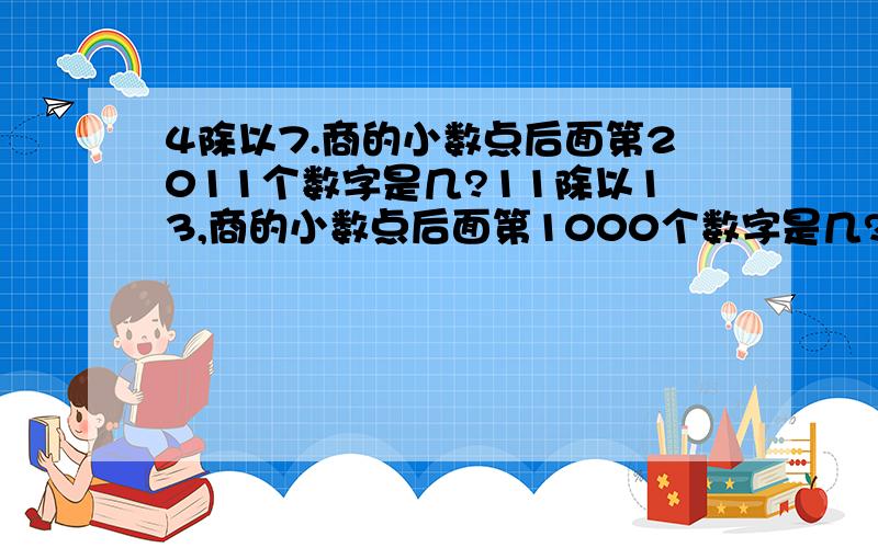 4除以7.商的小数点后面第2011个数字是几?11除以13,商的小数点后面第1000个数字是几?