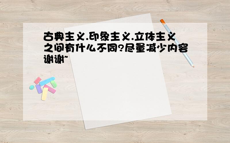 古典主义.印象主义.立体主义之间有什么不同?尽量减少内容谢谢~