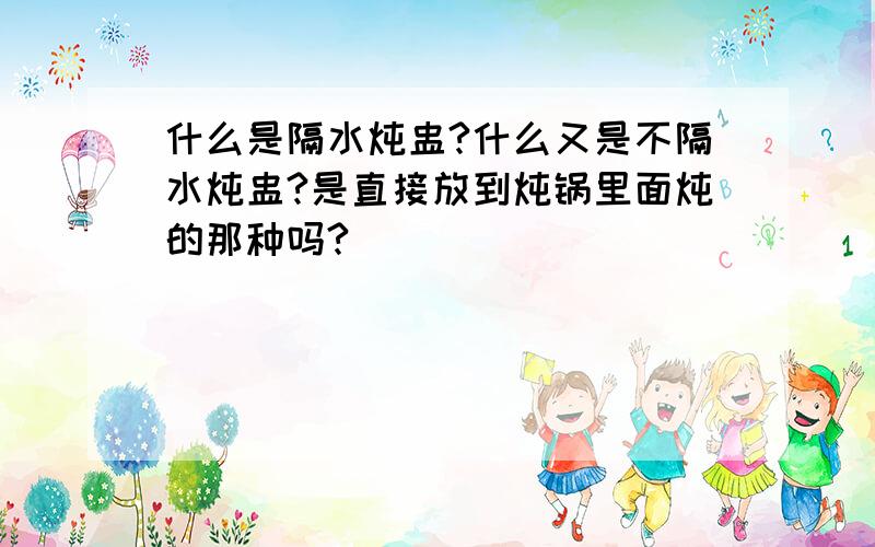 什么是隔水炖盅?什么又是不隔水炖盅?是直接放到炖锅里面炖的那种吗?