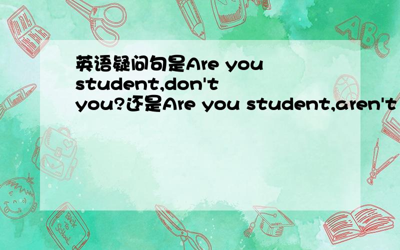 英语疑问句是Are you student,don't you?还是Are you student,aren't you?