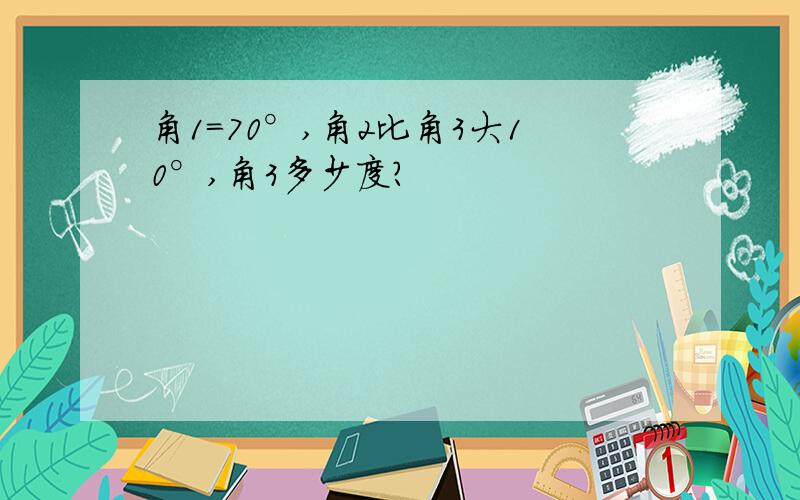 角1=70°,角2比角3大10°,角3多少度?