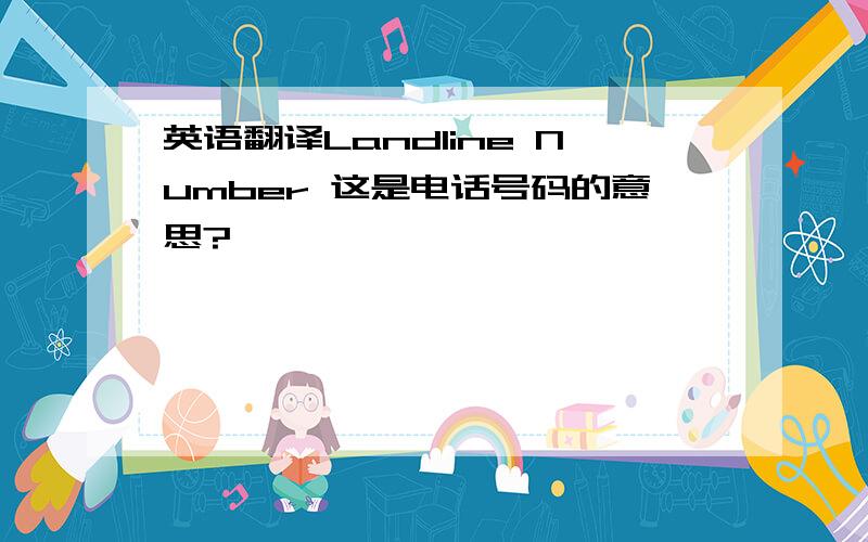 英语翻译Landline Number 这是电话号码的意思?