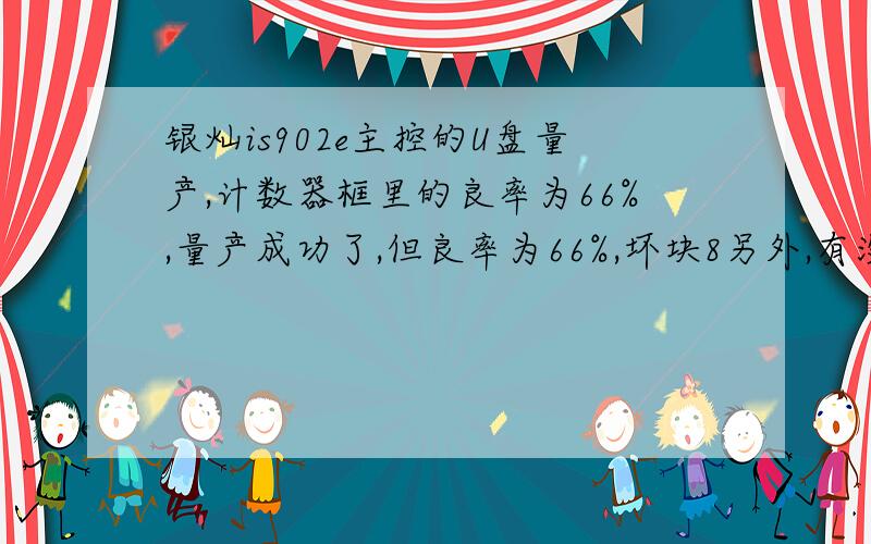 银灿is902e主控的U盘量产,计数器框里的良率为66%,量产成功了,但良率为66%,坏块8另外,有没有详细清晰的量产教程,银灿is902e主控的,包括它相关的 ai   xxxxxxx