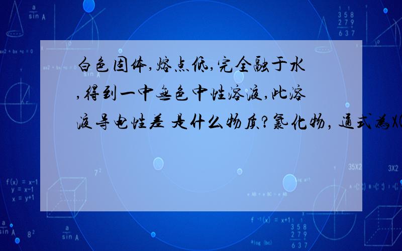 白色固体,熔点低,完全融于水,得到一中无色中性溶液,此溶液导电性差 是什么物质?氯化物，通式为XCL2