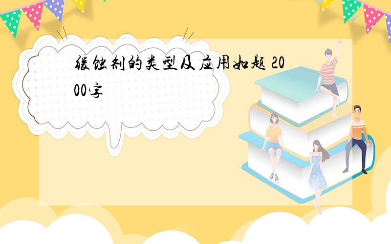 缓蚀剂的类型及应用如题 2000字