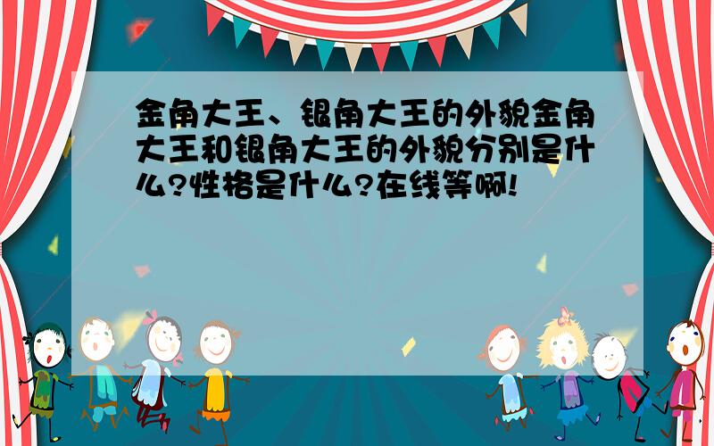 金角大王、银角大王的外貌金角大王和银角大王的外貌分别是什么?性格是什么?在线等啊!