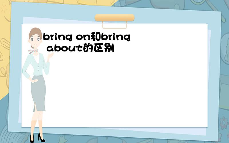 bring on和bring about的区别