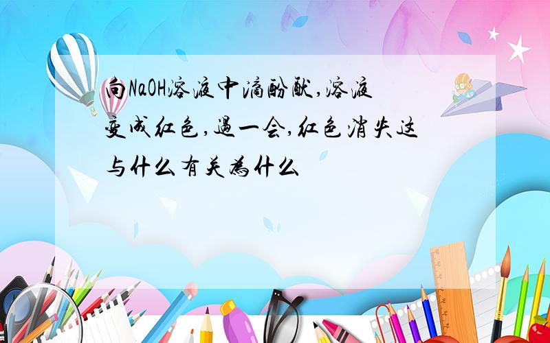 向NaOH溶液中滴酚酞,溶液变成红色,过一会,红色消失这与什么有关为什么