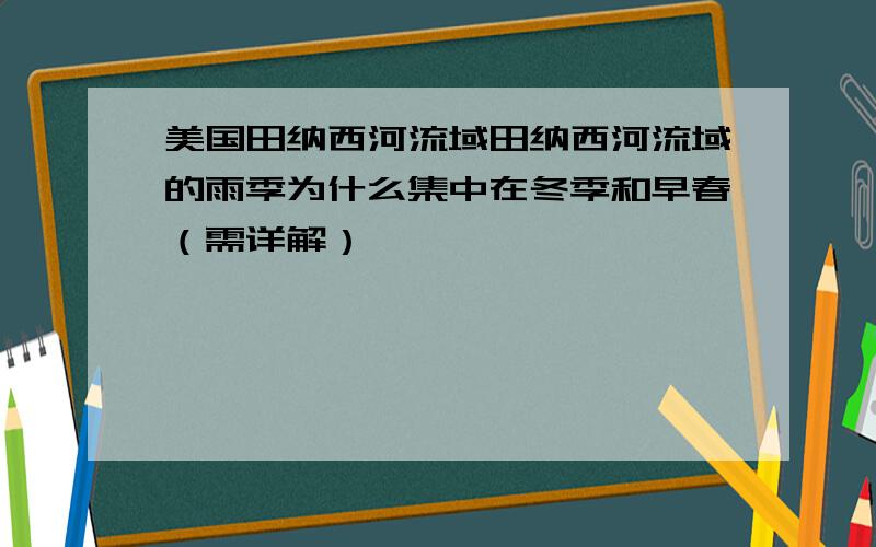 美国田纳西河流域田纳西河流域的雨季为什么集中在冬季和早春（需详解）