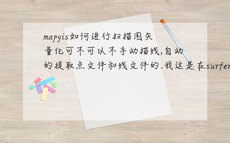 mapgis如何进行扫描图矢量化可不可以不手动描线,自动的提取点文件和线文件的.我这是在surfer里生成的等高线,不知道怎么投到底图上.