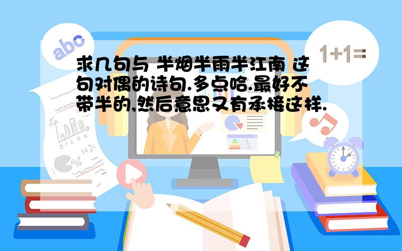 求几句与 半烟半雨半江南 这句对偶的诗句.多点哈.最好不带半的,然后意思又有承接这样.