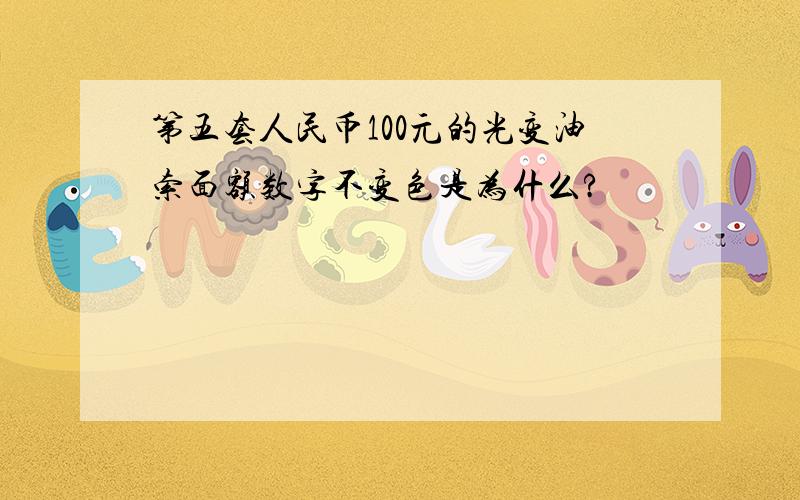 第五套人民币100元的光变油索面额数字不变色是为什么?