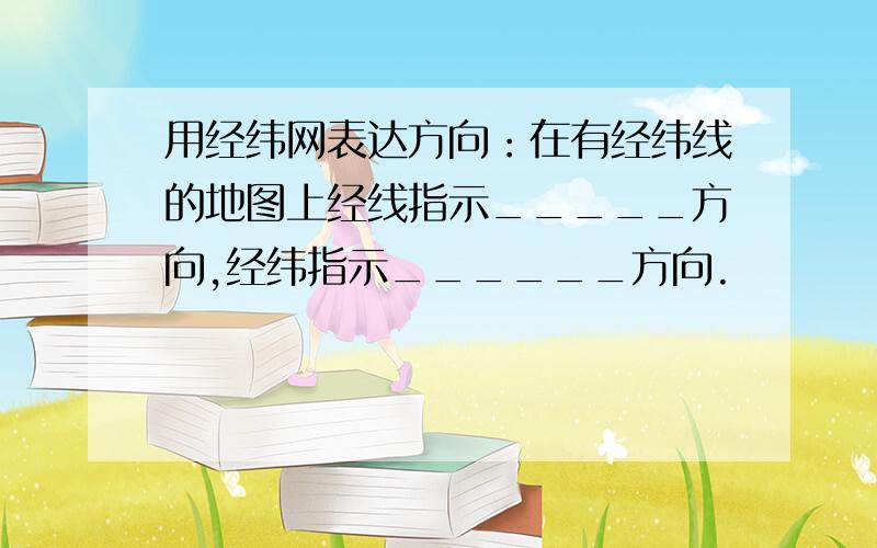 用经纬网表达方向：在有经纬线的地图上经线指示_____方向,经纬指示______方向.