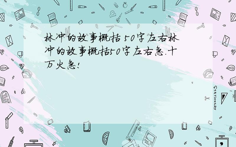 林冲的故事概括 50字左右林冲的故事概括50字左右急.十万火急!