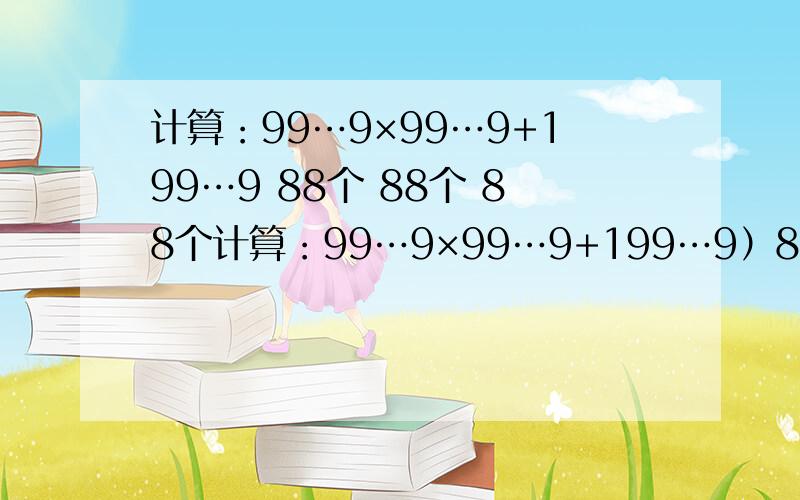 计算：99…9×99…9+199…9 88个 88个 88个计算：99…9×99…9+199…9）88个 88个 88个